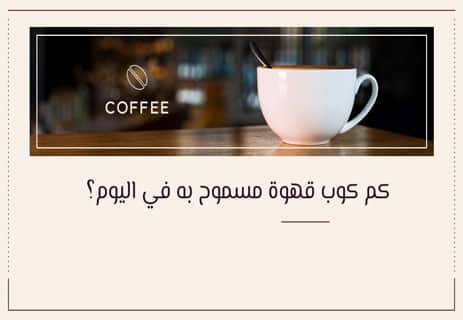 القهوة: تاريخها وأنواعها وفوائدها وأضرارها الصحية 18 كم كوب قهوة مسموح به في اليوم؟